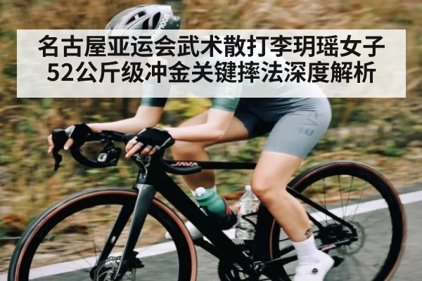 名古屋亚运会武术散打李玥瑶女子52公斤级冲金关键摔法深度解析